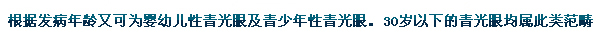 根據(jù)發(fā)病年齡又可為嬰幼兒性青光眼及青少年性青光眼。30歲以下的青光眼均屬此類范疇。