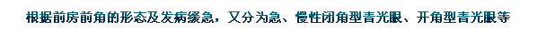 根據(jù)前房前角的形態(tài)及發(fā)病緩急，又分為急、慢性閉角型青光眼、開角型青光眼等。